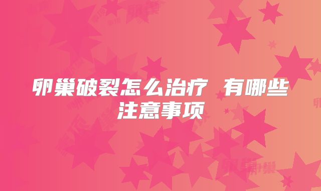 卵巢破裂怎么治疗 有哪些注意事项