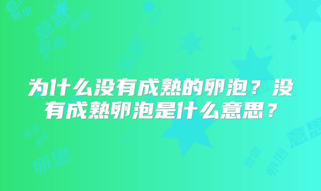 为什么没有成熟的卵泡？没有成熟卵泡是什么意思？