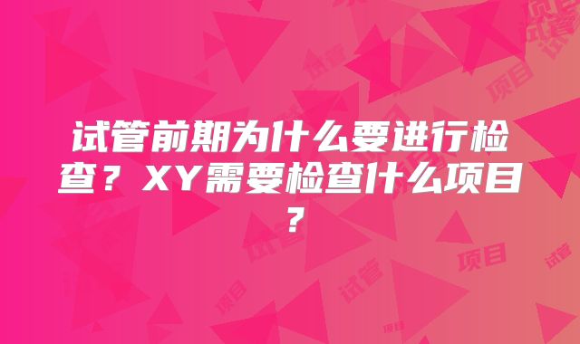 试管前期为什么要进行检查？XY需要检查什么项目？