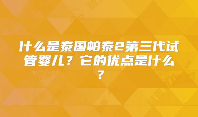 什么是泰国帕泰2第三代试管婴儿？它的优点是什么？