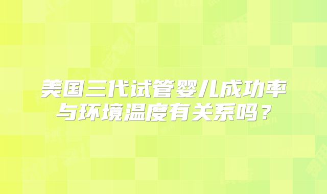 美国三代试管婴儿成功率与环境温度有关系吗?