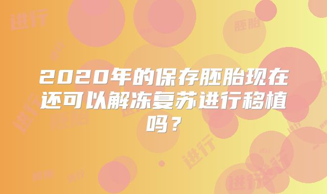 2020年的保存胚胎现在还可以解冻复苏进行移植吗？