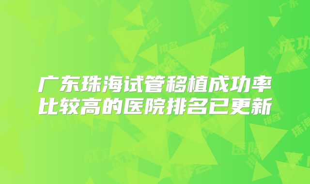 广东珠海试管移植成功率比较高的医院排名已更新