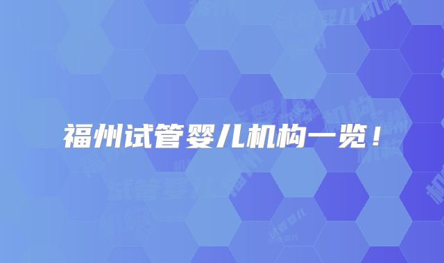 福州试管婴儿机构一览！