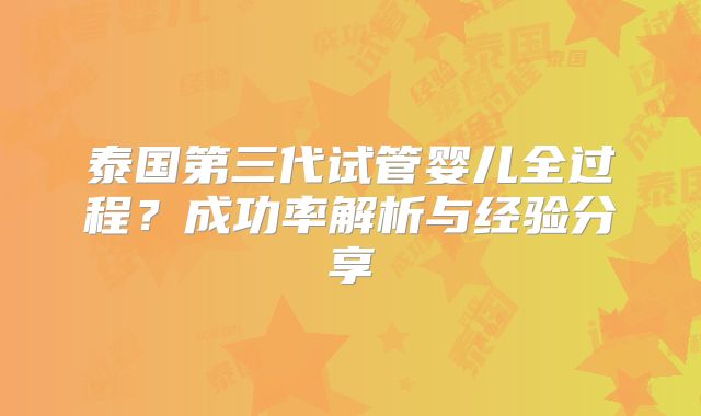 泰国第三代试管婴儿全过程？成功率解析与经验分享
