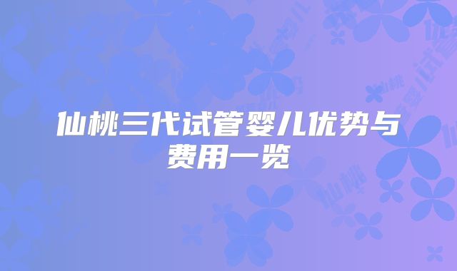仙桃三代试管婴儿优势与费用一览