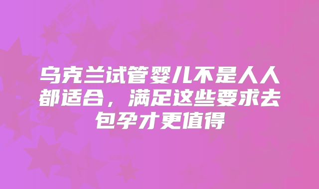 乌克兰试管婴儿不是人人都适合,满足这些要求去包孕才更值得