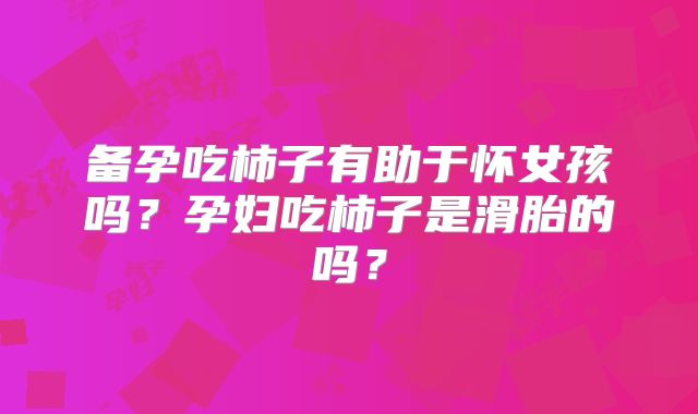 备孕吃柿子有助于怀女孩吗？孕妇吃柿子是滑胎的吗？