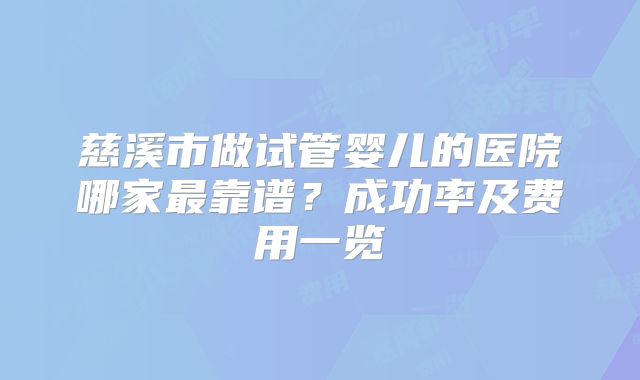 慈溪市做试管婴儿的医院哪家最靠谱？成功率及费用一览