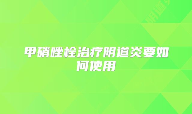 甲硝唑栓治疗阴道炎要如何使用