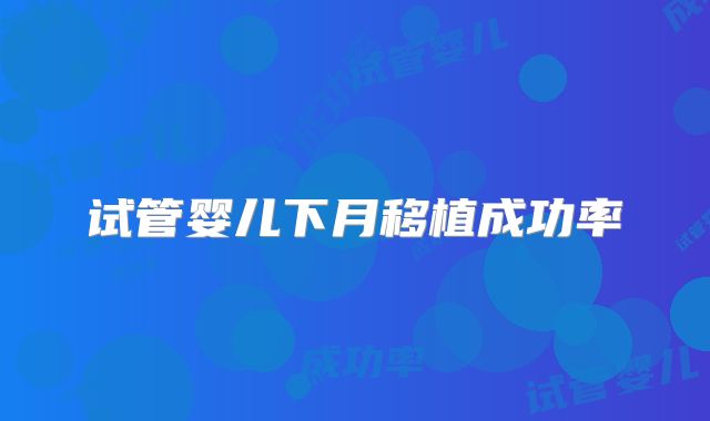 试管婴儿下月移植成功率