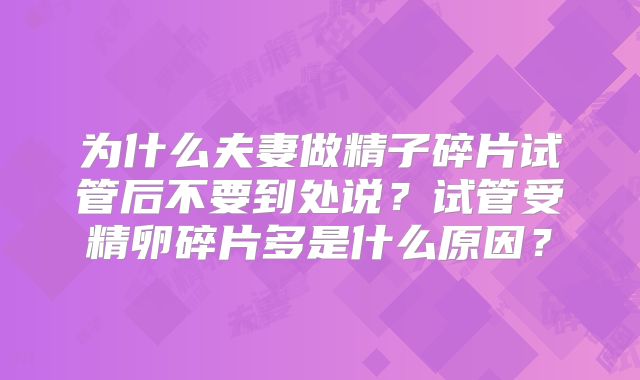 为什么夫妻做精子碎片试管后不要到处说？试管受精卵碎片多是什么原因？