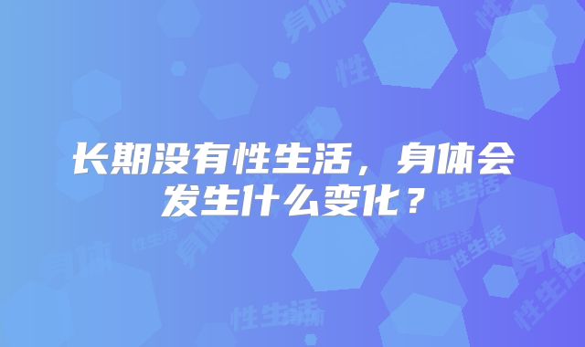 长期没有性生活,身体会发生什么变化?