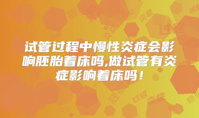 试管过程中慢性炎症会影响胚胎着床吗,做试管有炎症影响着床吗！