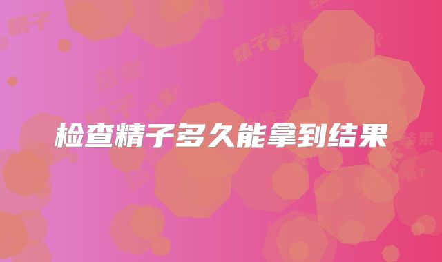检查精子多久能拿到结果