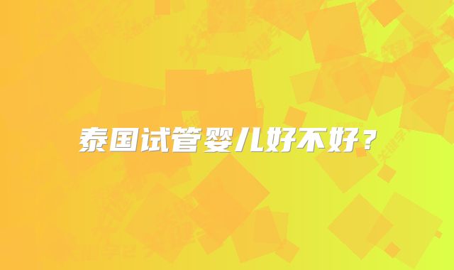 泰国试管婴儿好不好?