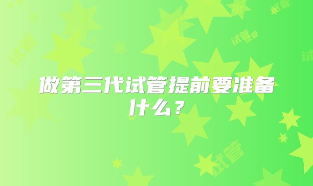 做第三代试管提前要准备什么?