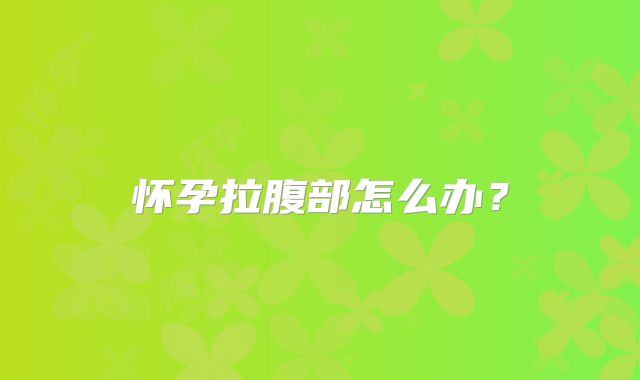 怀孕拉腹部怎么办?