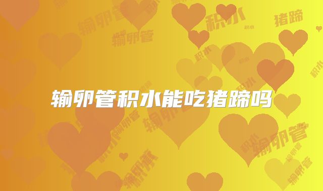 输卵管积水能吃猪蹄吗