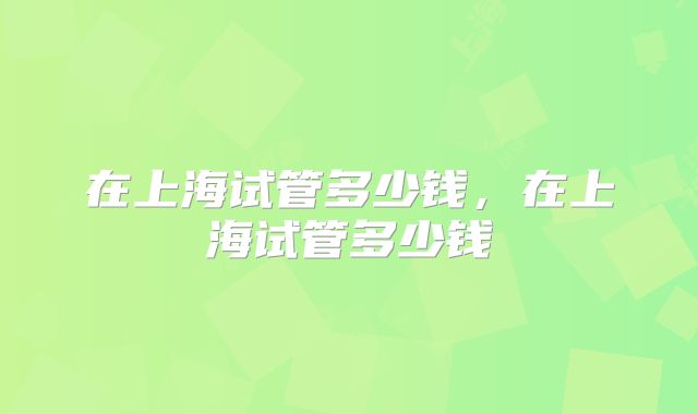 在上海试管多少钱，在上海试管多少钱