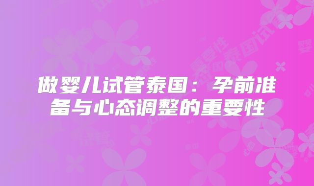 做婴儿试管泰国:孕前准备与心态调整的重要性
