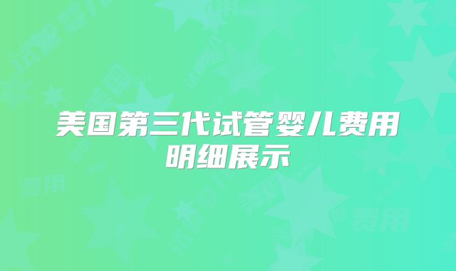 美国第三代试管婴儿费用明细展示