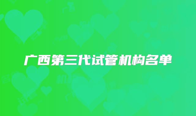 广西第三代试管机构名单