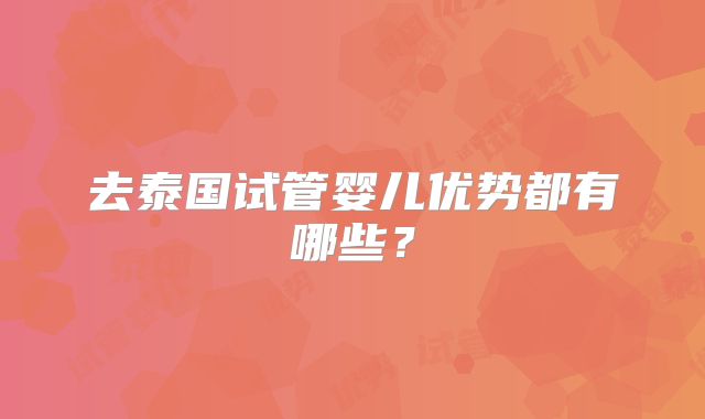 去泰国试管婴儿优势都有哪些?