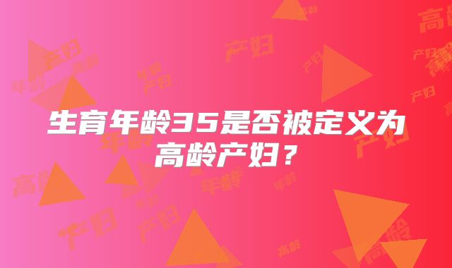 生育年龄35是否被定义为高龄产妇?