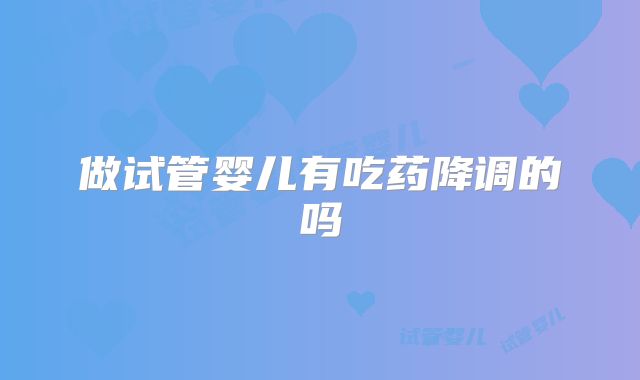 做试管婴儿有吃药降调的吗