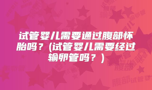 试管婴儿需要通过腹部怀胎吗？(试管婴儿需要经过输卵管吗？)