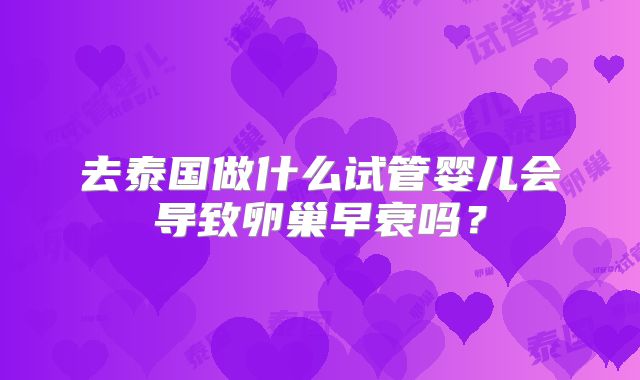 去泰国做什么试管婴儿会导致卵巢早衰吗?