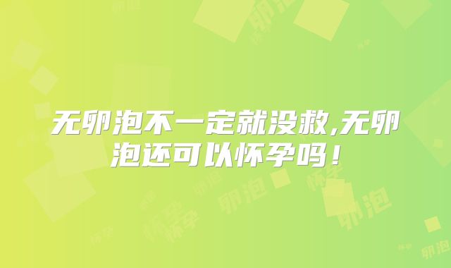 无卵泡不一定就没救,无卵泡还可以怀孕吗!