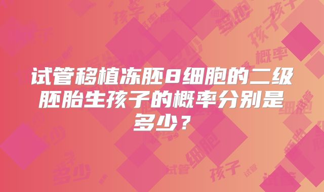 试管移植冻胚8细胞的二级胚胎生孩子的概率分别是多少？