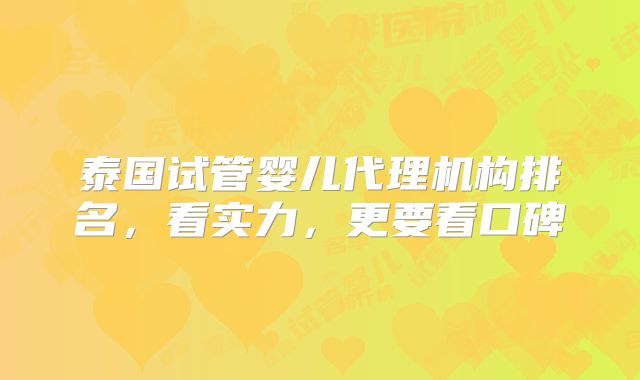 泰国试管婴儿代理机构排名，看实力，更要看口碑