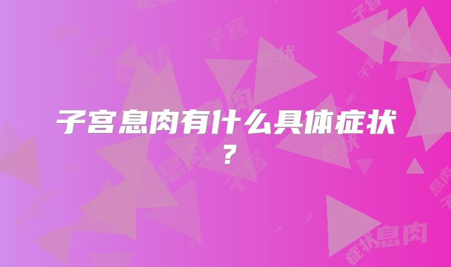子宫息肉有什么具体症状?