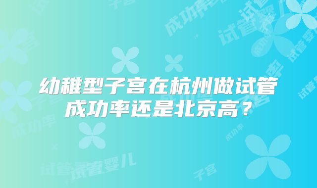 幼稚型子宫在杭州做试管成功率还是北京高？