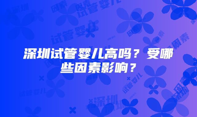 深圳试管婴儿高吗？受哪些因素影响？