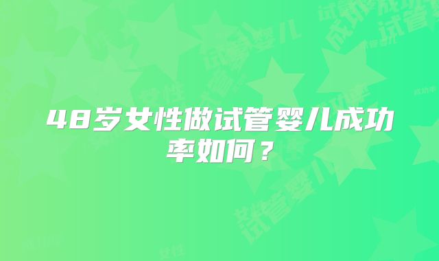 48岁女性做试管婴儿成功率如何？
