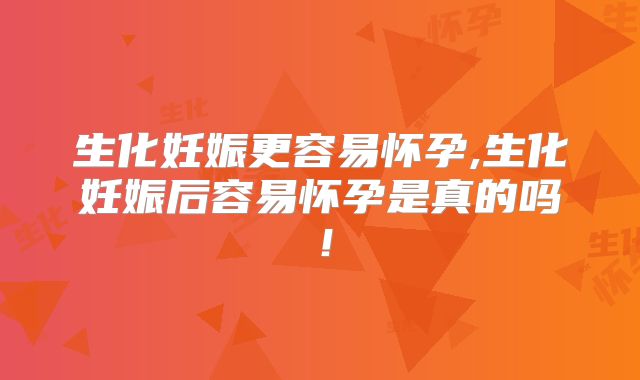 生化妊娠更容易怀孕,生化妊娠后容易怀孕是真的吗！