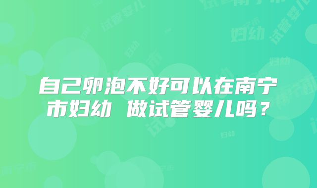 自己卵泡不好可以在南宁市妇幼 做试管婴儿吗？