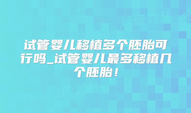 试管婴儿移植多个胚胎可行吗_试管婴儿最多移植几个胚胎！