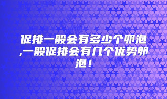 促排一般会有多少个卵泡,一般促排会有几个优势卵泡!