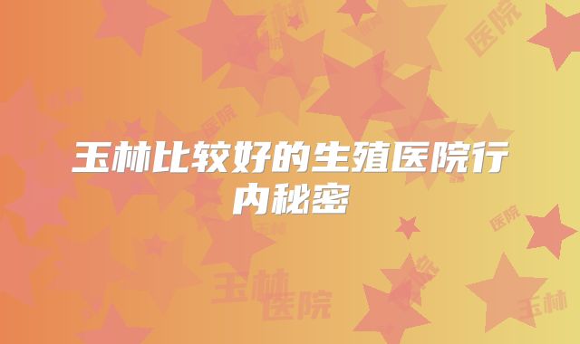 玉林比较好的生殖医院行内秘密