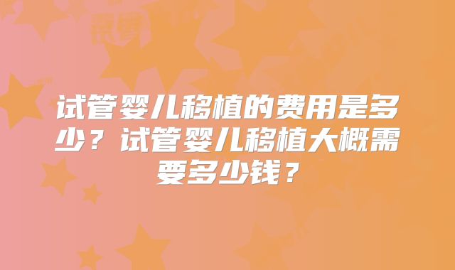 试管婴儿移植的费用是多少？试管婴儿移植大概需要多少钱？