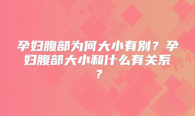 孕妇腹部为何大小有别?孕妇腹部大小和什么有关系?