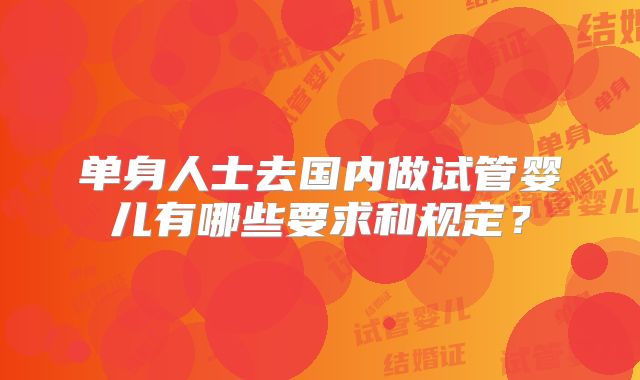 单身人士去国内做试管婴儿有哪些要求和规定？