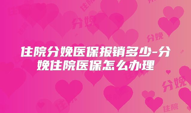 住院分娩医保报销多少-分娩住院医保怎么办理