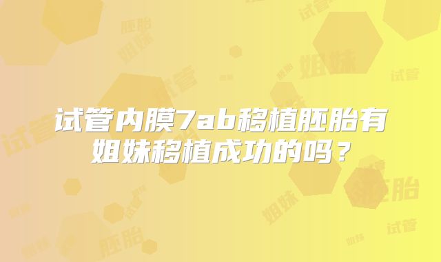 试管内膜7ab移植胚胎有姐妹移植成功的吗？