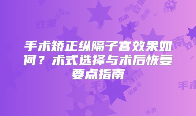 手术矫正纵隔子宫效果如何?术式选择与术后恢复要点指南